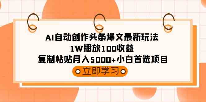 （9260期）AI自动创作头条爆文最新玩法 1W播放100收益 复制粘贴月入5000+小白首选项目-副业库