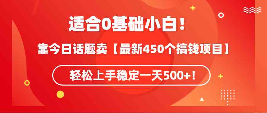 （9268期）适合0基础小白！靠今日话题卖【最新450个搞钱方法】轻松上手稳定一天500+！-副业库