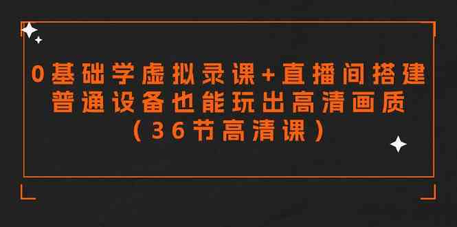 （9285期）零基础学虚拟录课+直播间搭建，普通设备也能玩出高清画质（36节高清课）-副业库