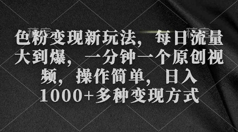 (9282期)色粉变现新玩法,每日流量大到爆,一分钟一个原创视频,操作简单,日入1…-副业库