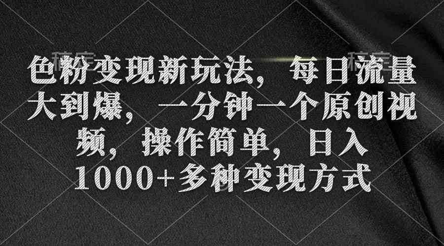 （9282期）色粉变现新玩法，每日流量大到爆，一分钟一个原创视频，操作简单，日入1…-副业库