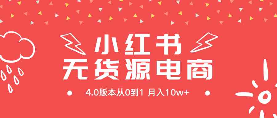 （9317期）小红书无货源新电商4.0版本从0到1月入10w+-副业库