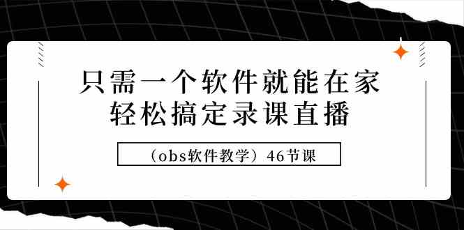 （9336期）只需一个软件就能在家轻松搞定录课直播（obs软件教学）46节课-副业库