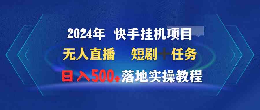 （9341期）2024年 快手挂机项目无人直播 短剧＋任务日入500+落地实操教程-副业库