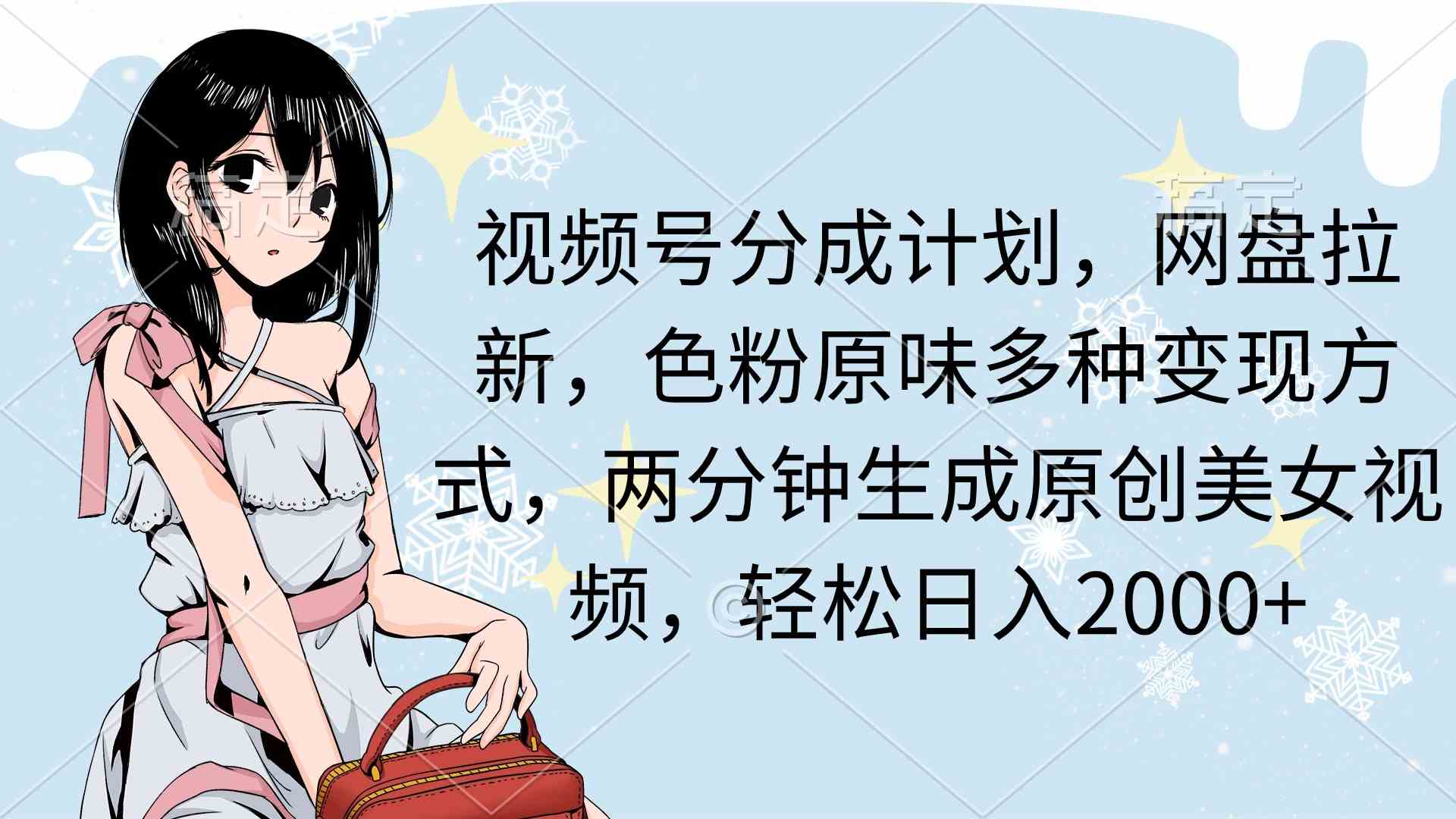 （9367期）视频号分成计划，网盘拉新，色粉原味多种变现方式，两分钟生成原创美女…-副业库