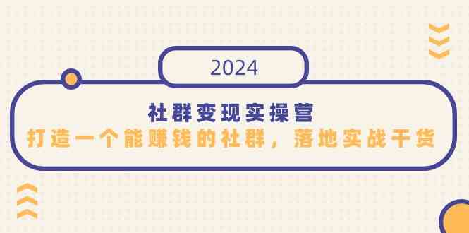 （9349期）社群变现实操营，打造一个能赚钱的社群，落地实战干货，尤其适合知识变现-副业库