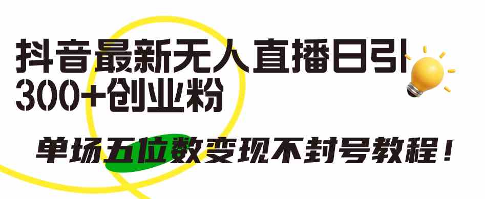 （9366期）抖音最新无人直播日引300+创业粉，单场五位数变现不封号教程！-副业库