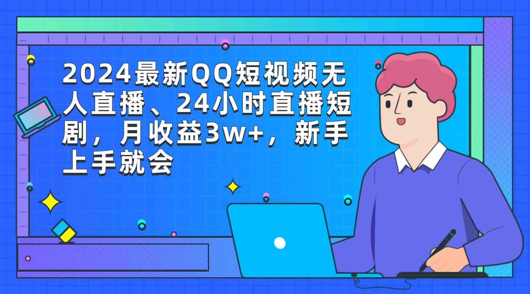 （9378期）2024最新QQ短视频无人直播、24小时直播短剧，月收益3w+，新手上手就会-副业库