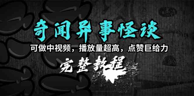 （9363期）奇闻异事怪谈完整教程，可做中视频，播放量超高，点赞巨给力（教程+素材）-副业库