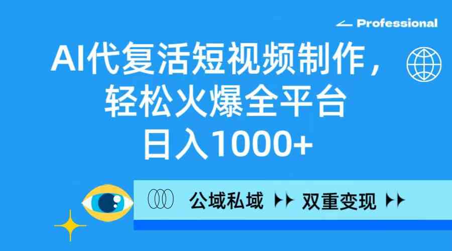 （9359期）AI代复活短视频制作，轻松火爆全平台，日入1000+，公域私域双重变现方式-副业库