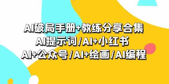 （9351期）AI破局手册+教练分享合集：AI提示词/AI+小红书 /AI+公众号/AI+绘画/AI编程-副业库