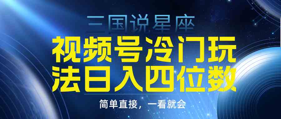 （9383期）视频号掘金冷门玩法，三国星座赛道，日入四位数（教程+素材）-副业库