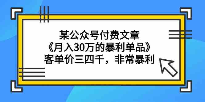 （9365期）某公众号付费文章《月入30万的暴利单品》客单价三四千，非常暴利-副业库