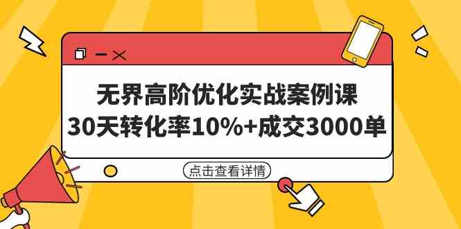 （9409期）无界高阶优化实战案例课，30天转化率10%+成交3000单（8节课）-副业库