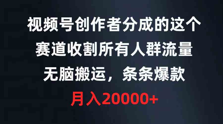 （9406期）视频号创作者分成的这个赛道，收割所有人群流量，无脑搬运，条条爆款，…-副业库