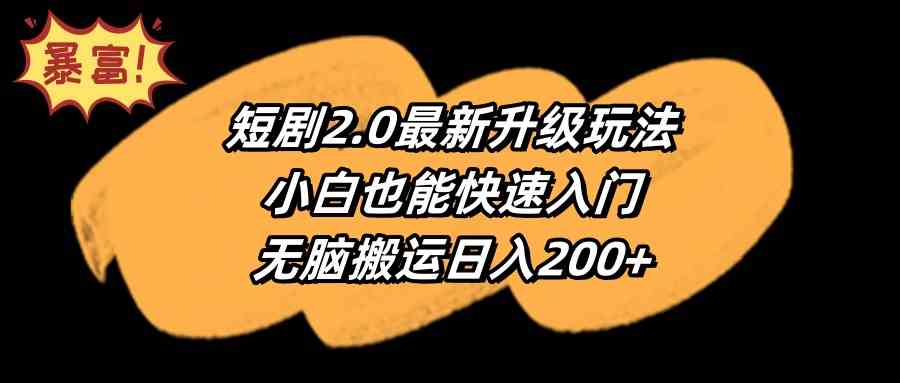 （9375期）短剧2.0最新升级玩法，小白也能快速入门，无脑搬运日入200+-副业库