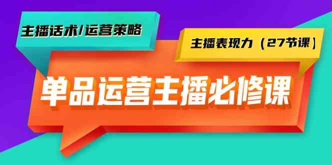 （9424期）单品运营实操主播必修课：主播话术/运营策略/主播表现力（27节课）-副业库