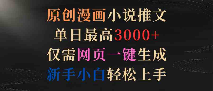 （9407期）原创漫画小说推文，单日最高3000+仅需网页一键生成 新手轻松上手-副业库