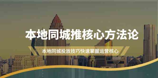 （9439期）本地同城·推核心方法论，本地同城投放技巧快速掌握运营核心（16节课）-副业库