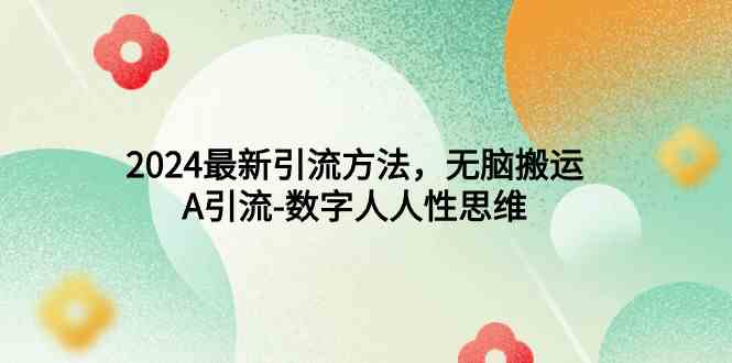 （9442期）2024最新引流方法，无脑搬运，A引流-数字人人性思维-副业库