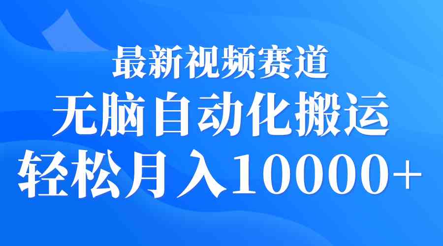 （9446期）最新视频赛道 无脑自动化搬运 轻松月入10000+-副业库