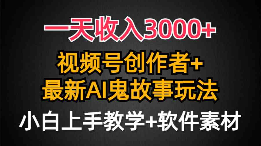 （9445期）一天收入3000+，视频号创作者AI创作鬼故事玩法，条条爆流量，小白也能轻…-副业库