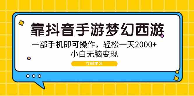 （9452期）靠抖音手游梦幻西游，一部手机即可操作，轻松一天2000+，小白无脑变现-副业库