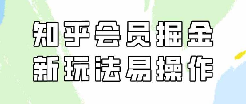 （9473期）知乎会员掘金，新玩法易变现，新手也可日入300元（教程+素材）-副业库