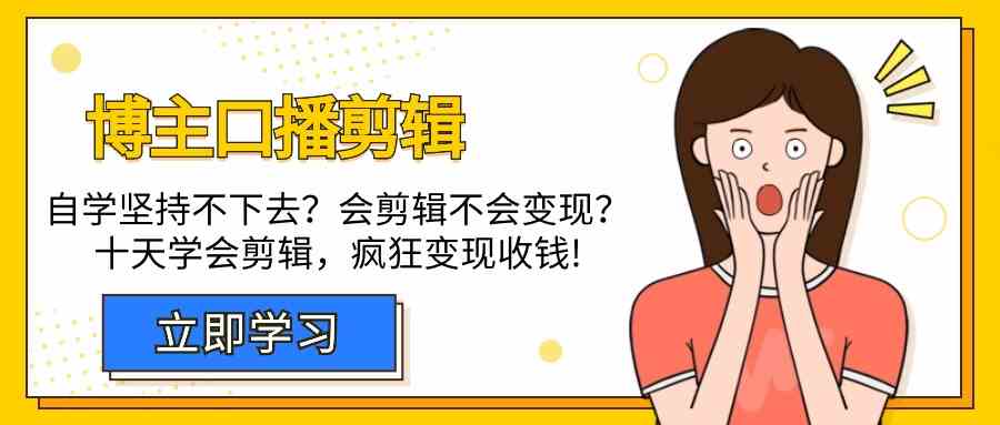 （9474期）博主-口播剪辑，自学坚持不下去？会剪辑不会变现？十天学会剪辑，疯狂收钱-副业库