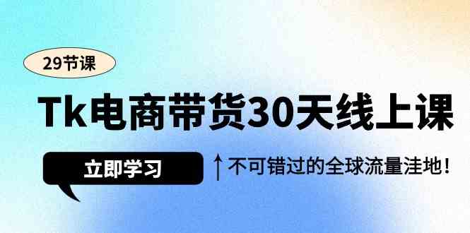 （9463期）Tk电商带货30天线上课，不可错过的全球流量洼地（29节课）-副业库