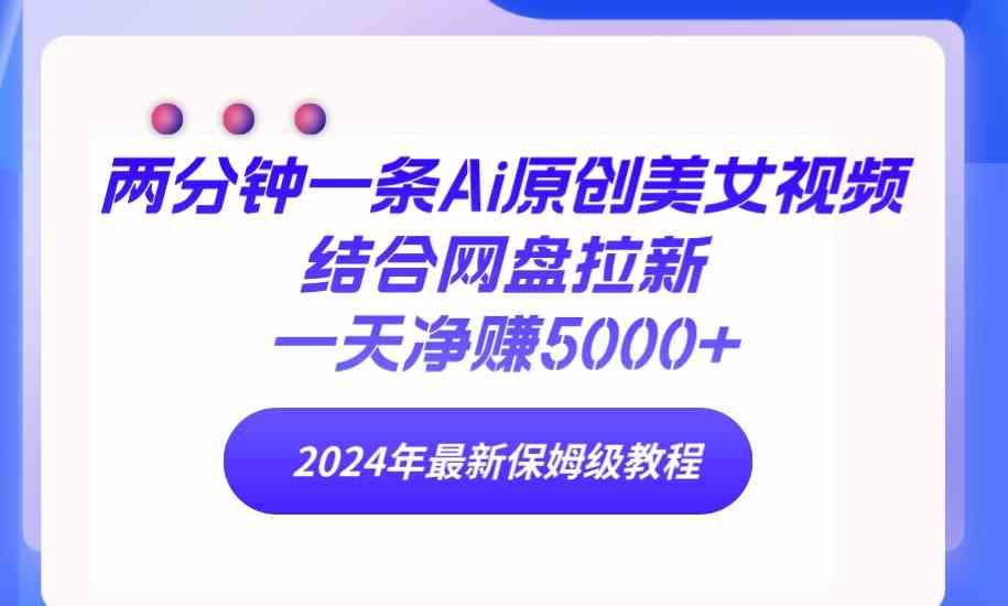 （9484期）两分钟一条Ai原创美女视频结合网盘拉新，一天净赚5000+ 24年最新保姆级教程-副业库