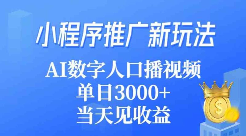 （9465期）小程序推广新玩法，AI数字人口播视频，单日3000+，当天见收益-副业库