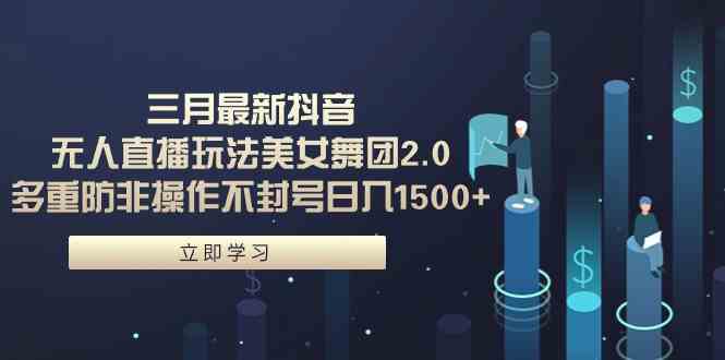 （9458期）三月最新抖音无人直播玩法美女舞团2.0，多重防非操作不封号日入1500+ 小…-副业库