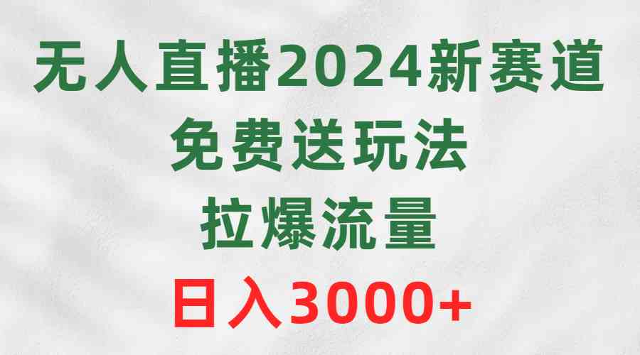 （9496期）无人直播2024新赛道，免费送玩法，拉爆流量，日入3000+-副业库