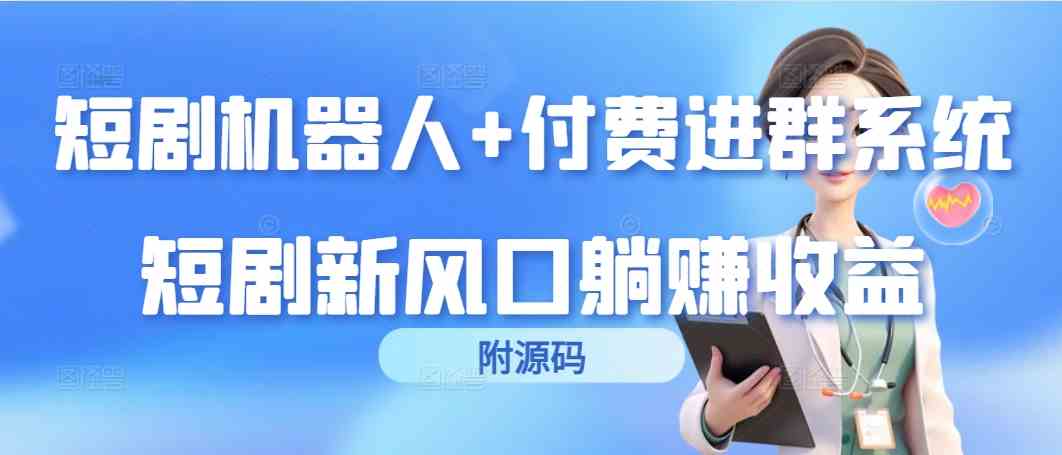 （9468期）短剧机器人+付费进群系统，短剧新风口躺赚收益（附源码）-副业库
