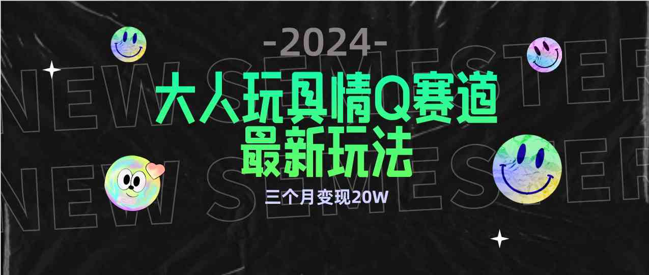 （9490期）全新大人玩具情Q赛道合规新玩法 零投入 不封号流量多渠道变现 3个月变现20W-副业库