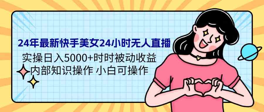 （9480期）24年最新快手美女24小时无人直播 实操日入5000+时时被动收益 内部知识操…-副业库