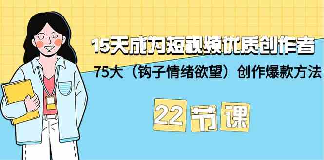 （9476期）15天成为短视频-优质创作者+75大（钩子-情绪欲望）创作爆款方法-22节课-副业库