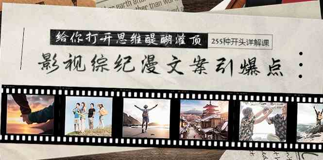 （9501期）影视综纪漫文案引爆点，给你打开思维醍醐灌顶+255种开头详解课（26节）-副业库