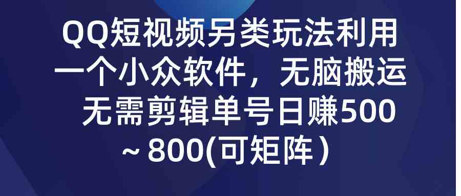 （9492期）QQ短视频另类玩法，利用一个小众软件，无脑搬运，无需剪辑单号日赚500～…-副业库