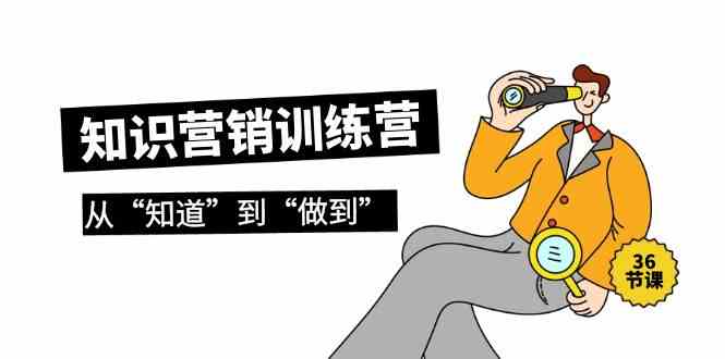 （9512期）知识营销训练营·实操班，从“知道”到“做到”（36节课）-副业库