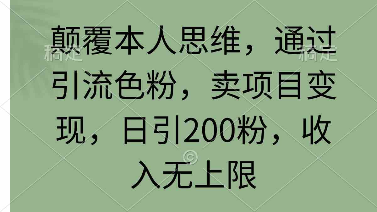 （9523期）颠覆本人思维，通过引流色粉，卖项目变现，日引200粉，收入无上限-副业库