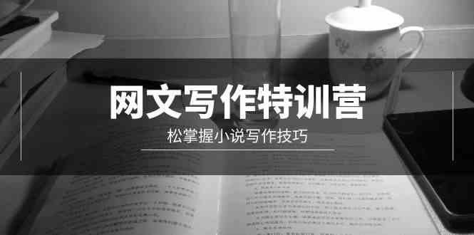 （9514期）网文-写作特训营，松掌握小说写作技巧（20节视频课）-副业库