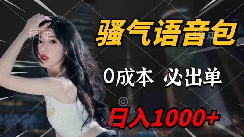(9517期)骚气语音包,0成本一天1000+闭着眼也能出单-副业库