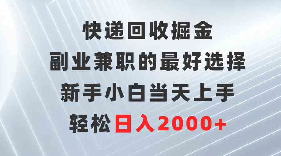 （9546期）快递回收掘金，副业兼职的最好选择，新手小白当天上手，轻松日入2000+-副业库