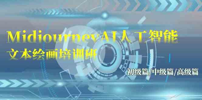 （9549期）Midjourney-AI人工智能 文本绘画培训班：初级篇/中级篇/高级篇（17节）-副业库