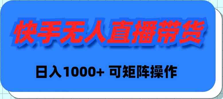 （9542期）快手无人直播带货，新手日入1000+ 可矩阵操作-副业库