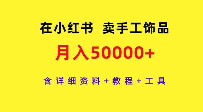 (9585期)在小红书卖手工饰品,月入50000+,含详细资料+教程+工具-副业库