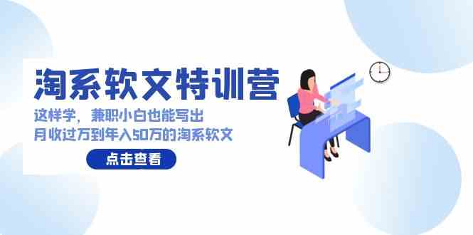 （9588期）淘系软文特训营：这样学，兼职小白也能写出月收过万到年入50万的淘系软文-副业库