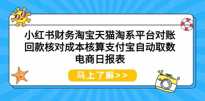 （9628期）小红书财务淘宝天猫淘系平台对账回款核对成本核算支付宝自动取数电商日报表-副业库